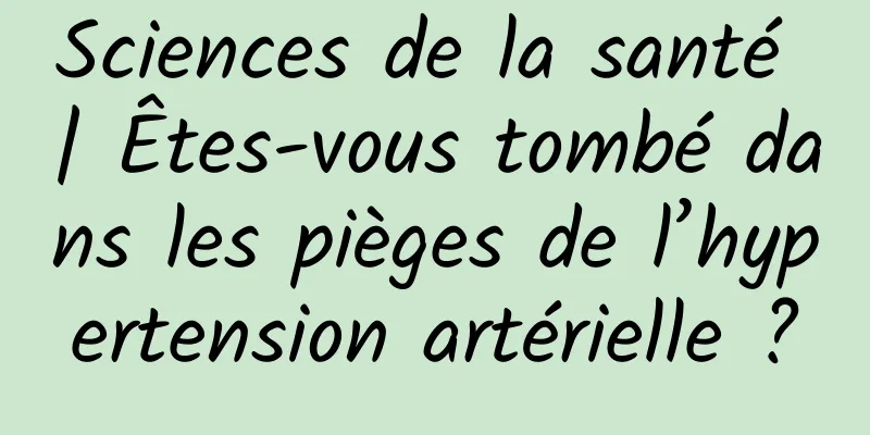 Sciences de la santé | Êtes-vous tombé dans les pièges de l’hypertension artérielle ?