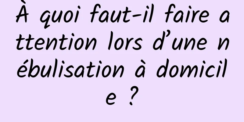 À quoi faut-il faire attention lors d’une nébulisation à domicile ?