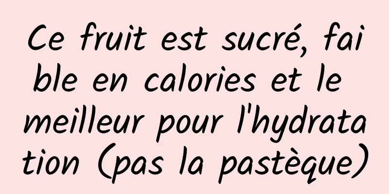 Ce fruit est sucré, faible en calories et le meilleur pour l'hydratation (pas la pastèque)