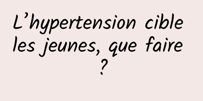 L’hypertension cible les jeunes, que faire ?