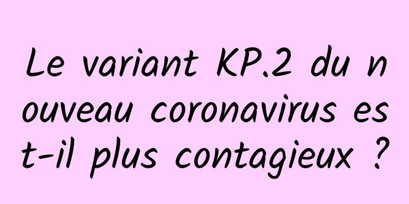 Le variant KP.2 du nouveau coronavirus est-il plus contagieux ?