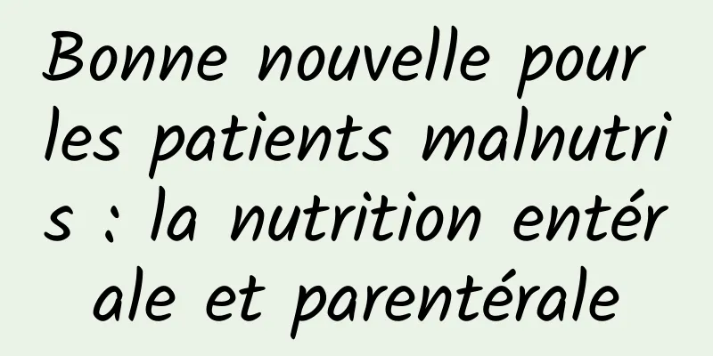 Bonne nouvelle pour les patients malnutris : la nutrition entérale et parentérale