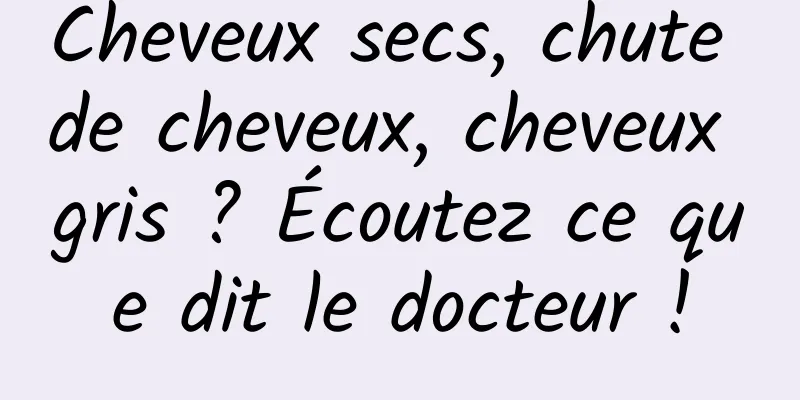Cheveux secs, chute de cheveux, cheveux gris ? Écoutez ce que dit le docteur !