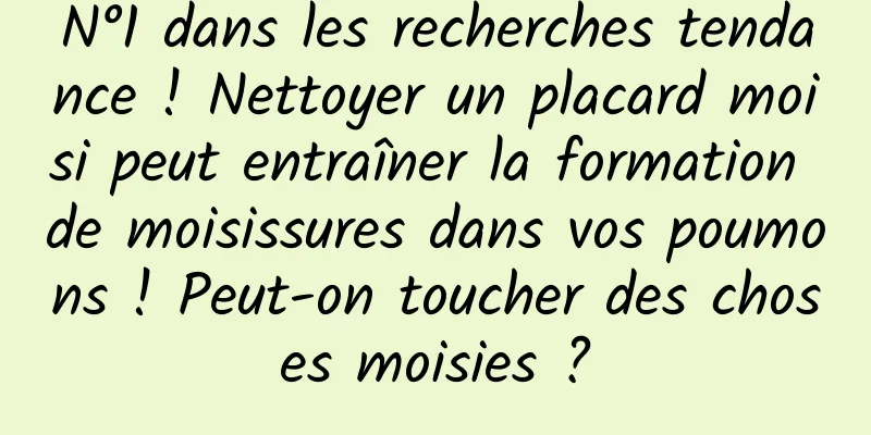 N°1 dans les recherches tendance ! Nettoyer un placard moisi peut entraîner la formation de moisissures dans vos poumons ! Peut-on toucher des choses moisies ?