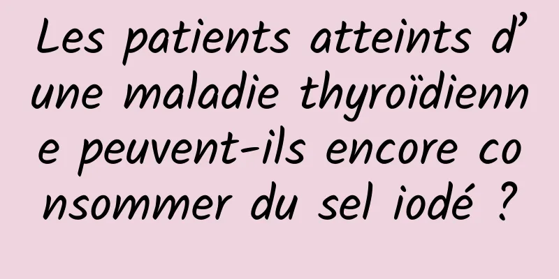 Les patients atteints d’une maladie thyroïdienne peuvent-ils encore consommer du sel iodé ?