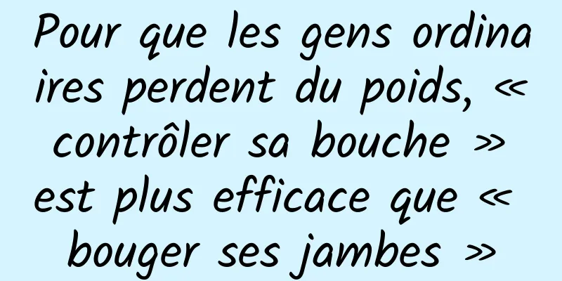 Pour que les gens ordinaires perdent du poids, « contrôler sa bouche » est plus efficace que « bouger ses jambes »