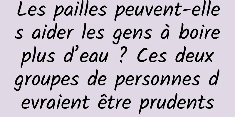 Les pailles peuvent-elles aider les gens à boire plus d’eau ? Ces deux groupes de personnes devraient être prudents