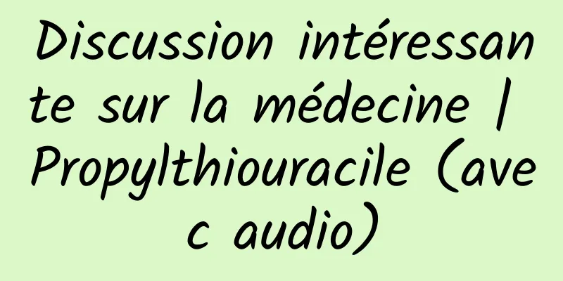 Discussion intéressante sur la médecine | Propylthiouracile (avec audio)
