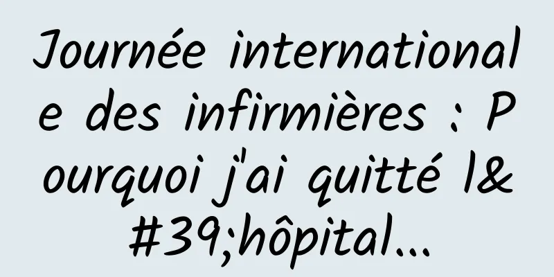 Journée internationale des infirmières : Pourquoi j'ai quitté l'hôpital...
