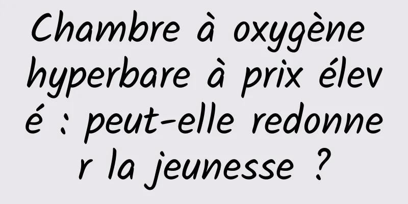 Chambre à oxygène hyperbare à prix élevé : peut-elle redonner la jeunesse ?