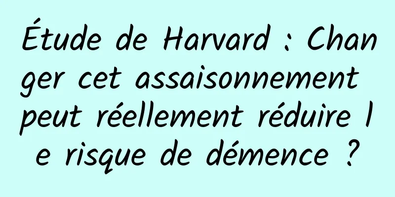 Étude de Harvard : Changer cet assaisonnement peut réellement réduire le risque de démence ?