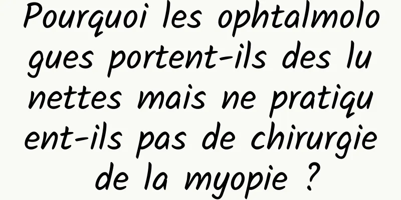 Pourquoi les ophtalmologues portent-ils des lunettes mais ne pratiquent-ils pas de chirurgie de la myopie ?