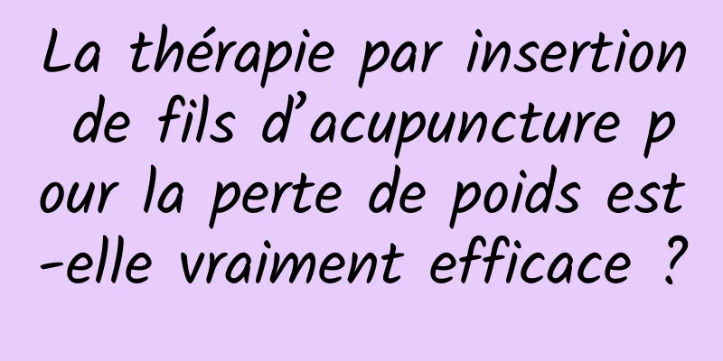 La thérapie par insertion de fils d’acupuncture pour la perte de poids est-elle vraiment efficace ?
