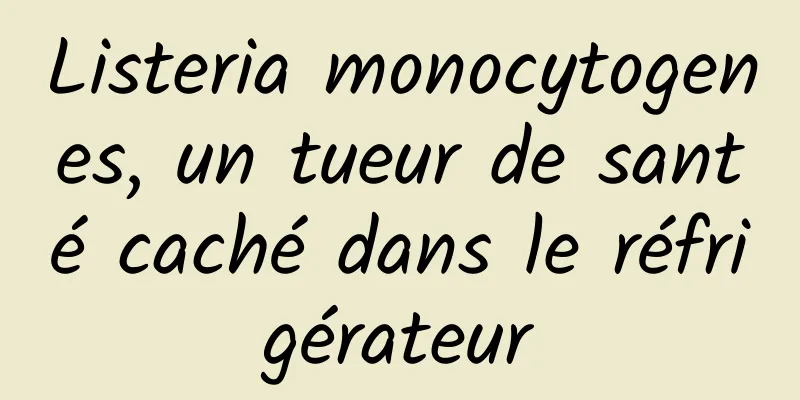 Listeria monocytogenes, un tueur de santé caché dans le réfrigérateur