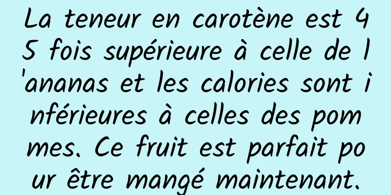 La teneur en carotène est 45 fois supérieure à celle de l'ananas et les calories sont inférieures à celles des pommes. Ce fruit est parfait pour être mangé maintenant.