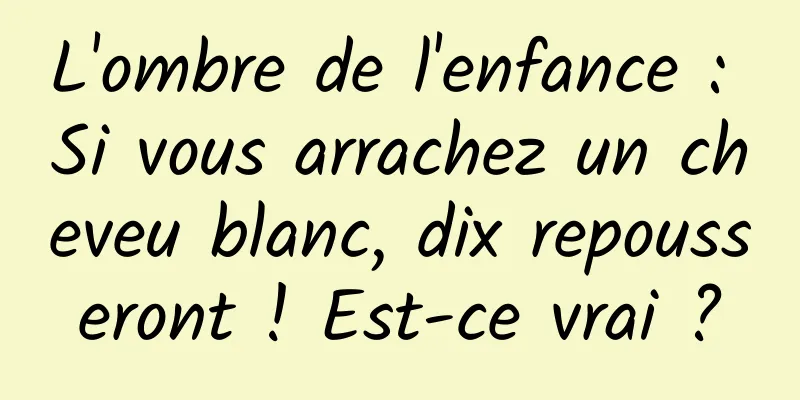 L'ombre de l'enfance : Si vous arrachez un cheveu blanc, dix repousseront ! Est-ce vrai ?