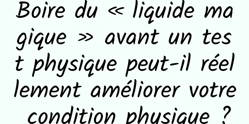 Boire du « liquide magique » avant un test physique peut-il réellement améliorer votre condition physique ?
