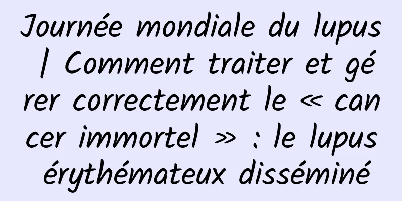 Journée mondiale du lupus | Comment traiter et gérer correctement le « cancer immortel » : le lupus érythémateux disséminé