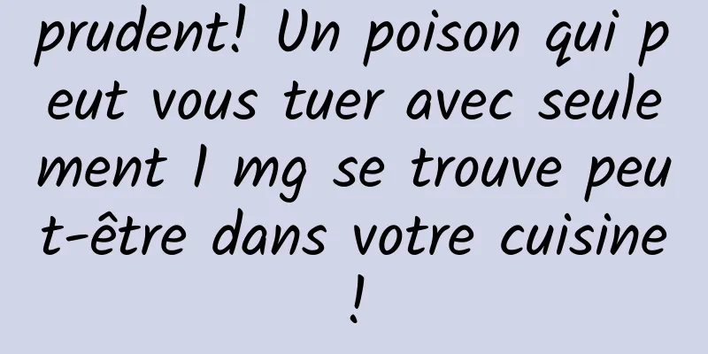 prudent! Un poison qui peut vous tuer avec seulement 1 mg se trouve peut-être dans votre cuisine !