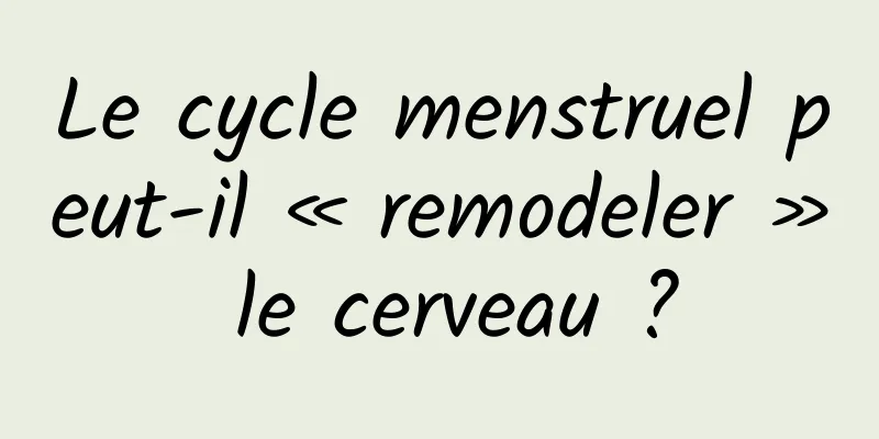 Le cycle menstruel peut-il « remodeler » le cerveau ?
