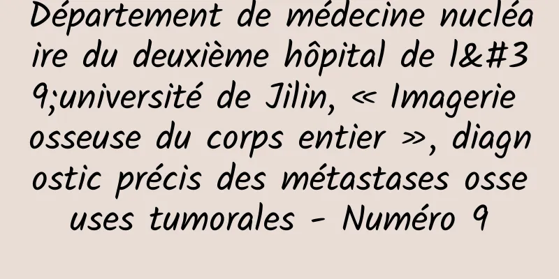 Département de médecine nucléaire du deuxième hôpital de l'université de Jilin, « Imagerie osseuse du corps entier », diagnostic précis des métastases osseuses tumorales - Numéro 9