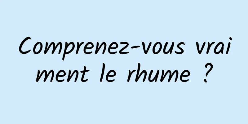 Comprenez-vous vraiment le rhume ?