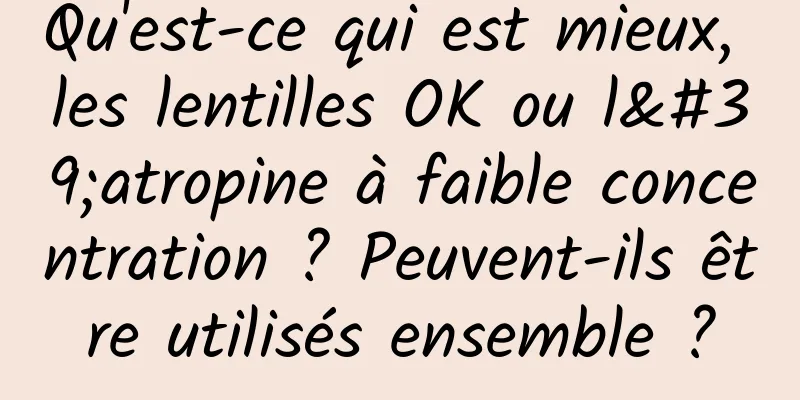 Qu'est-ce qui est mieux, les lentilles OK ou l'atropine à faible concentration ? Peuvent-ils être utilisés ensemble ?