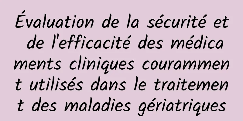 Évaluation de la sécurité et de l'efficacité des médicaments cliniques couramment utilisés dans le traitement des maladies gériatriques