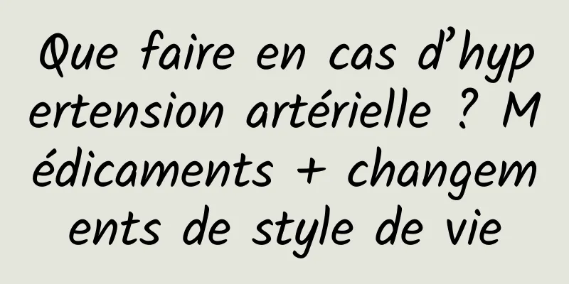 Que faire en cas d’hypertension artérielle ? Médicaments + changements de style de vie