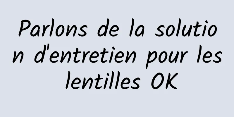 Parlons de la solution d'entretien pour les lentilles OK