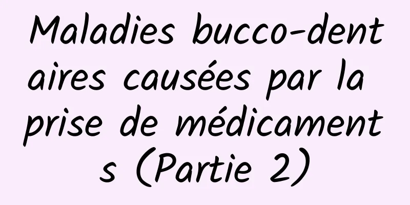 Maladies bucco-dentaires causées par la prise de médicaments (Partie 2)