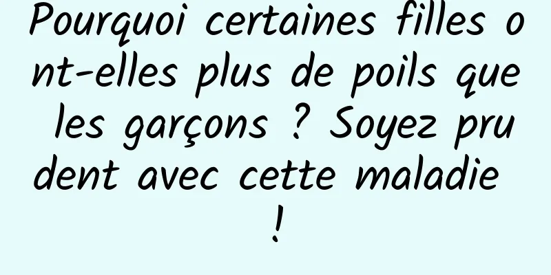 Pourquoi certaines filles ont-elles plus de poils que les garçons ? Soyez prudent avec cette maladie !