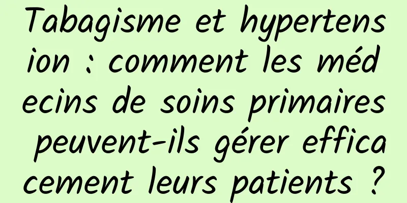 Tabagisme et hypertension : comment les médecins de soins primaires peuvent-ils gérer efficacement leurs patients ?