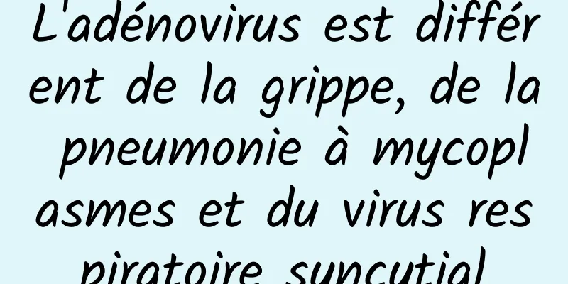 L'adénovirus est différent de la grippe, de la pneumonie à mycoplasmes et du virus respiratoire syncytial