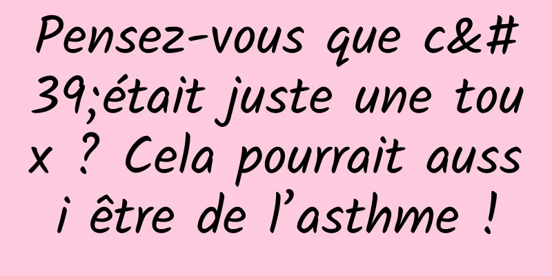 Pensez-vous que c'était juste une toux ? Cela pourrait aussi être de l’asthme !