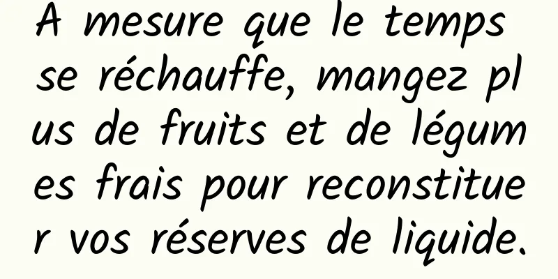À mesure que le temps se réchauffe, mangez plus de fruits et de légumes frais pour reconstituer vos réserves de liquide.