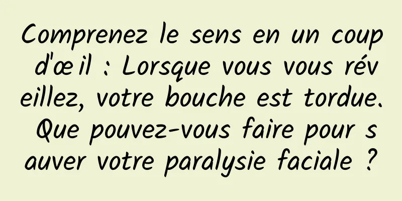 Comprenez le sens en un coup d'œil : Lorsque vous vous réveillez, votre bouche est tordue. Que pouvez-vous faire pour sauver votre paralysie faciale ?
