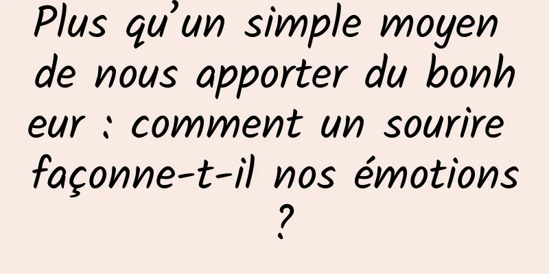 Plus qu’un simple moyen de nous apporter du bonheur : comment un sourire façonne-t-il nos émotions ?