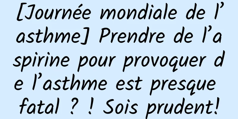 [Journée mondiale de l’asthme] Prendre de l’aspirine pour provoquer de l’asthme est presque fatal ? ! Sois prudent!