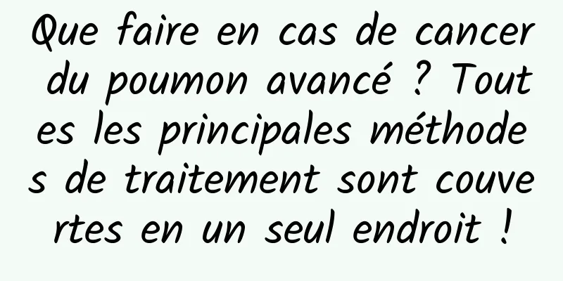 Que faire en cas de cancer du poumon avancé ? Toutes les principales méthodes de traitement sont couvertes en un seul endroit !