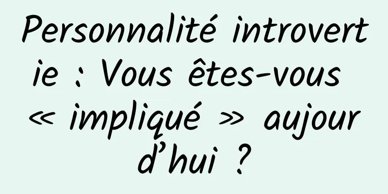 Personnalité introvertie : Vous êtes-vous « impliqué » aujourd’hui ?