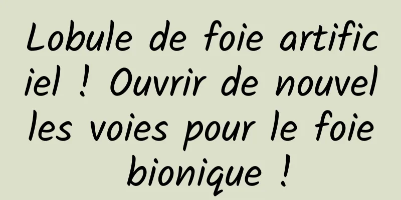 Lobule de foie artificiel ! Ouvrir de nouvelles voies pour le foie bionique !