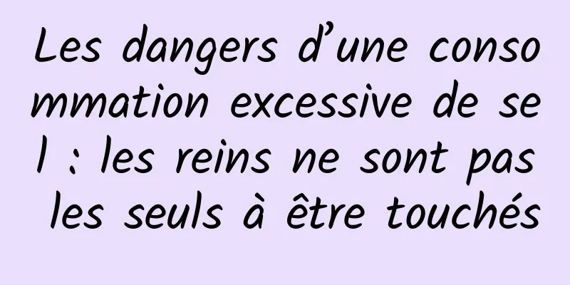 Les dangers d’une consommation excessive de sel : les reins ne sont pas les seuls à être touchés
