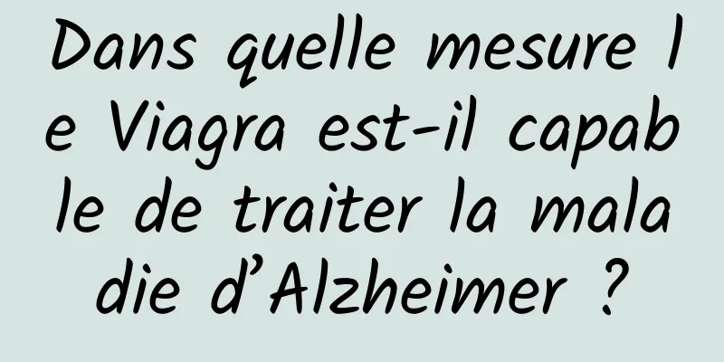 Dans quelle mesure le Viagra est-il capable de traiter la maladie d’Alzheimer ?