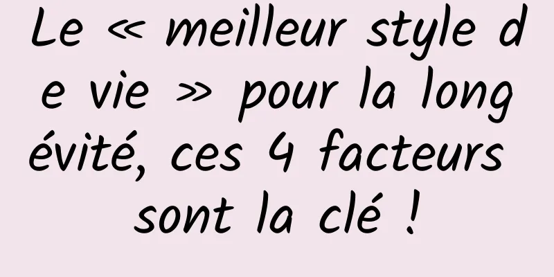 Le « meilleur style de vie » pour la longévité, ces 4 facteurs sont la clé !