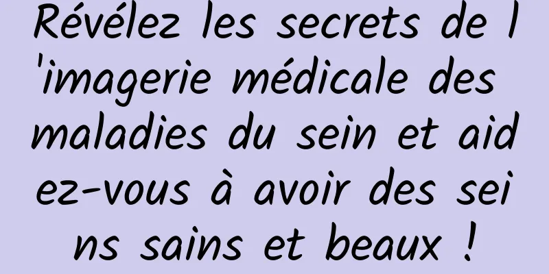 Révélez les secrets de l'imagerie médicale des maladies du sein et aidez-vous à avoir des seins sains et beaux !