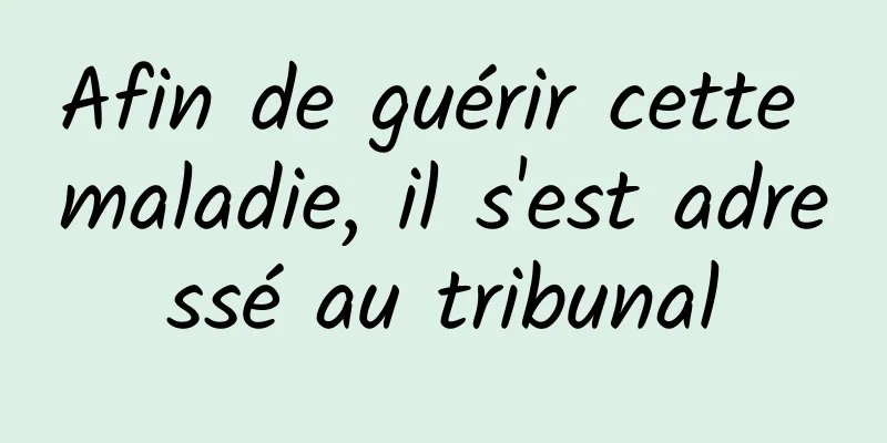 Afin de guérir cette maladie, il s'est adressé au tribunal