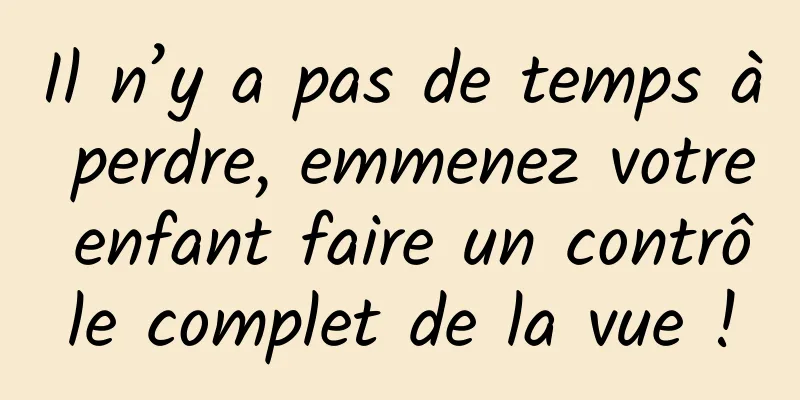 Il n’y a pas de temps à perdre, emmenez votre enfant faire un contrôle complet de la vue !