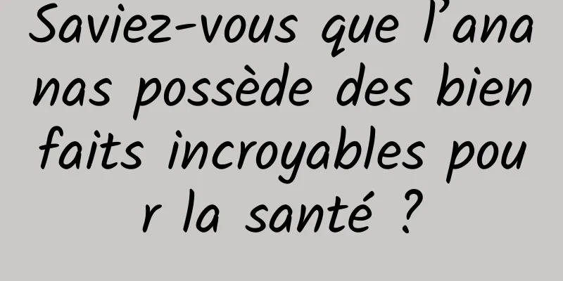 Saviez-vous que l’ananas possède des bienfaits incroyables pour la santé ?