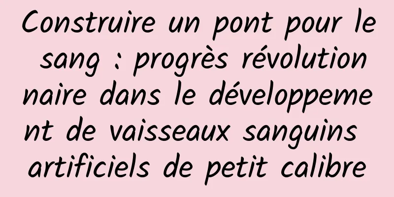 Construire un pont pour le sang : progrès révolutionnaire dans le développement de vaisseaux sanguins artificiels de petit calibre